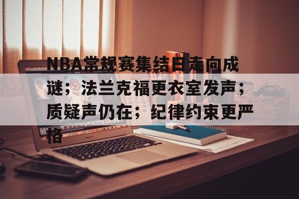 开云下载-NBA常规赛集结日走向成谜；法兰克福更衣室发声；质疑声仍在；纪律约束更严格的简单介绍
